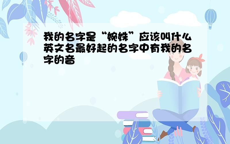 我的名字是“婉姝”应该叫什么英文名最好起的名字中有我的名字的音