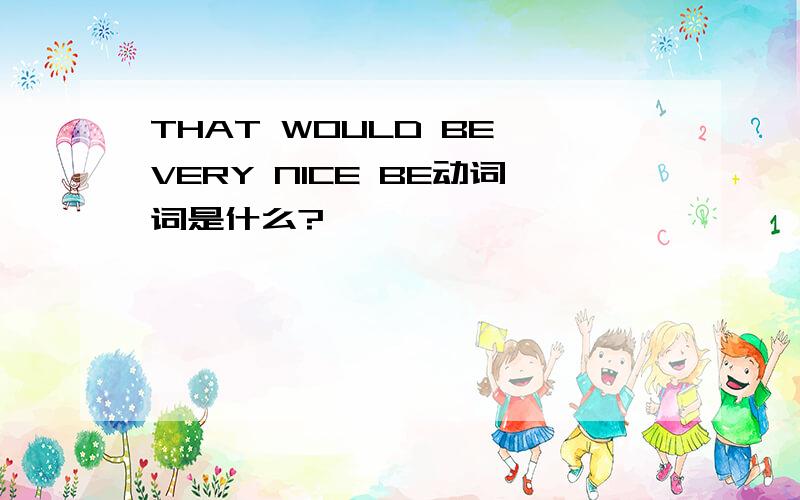 THAT WOULD BE VERY NICE BE动词词是什么?