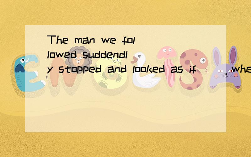 The man we followed suddendly stopped and looked as if___whether he was going in the right direction.1.seeing2.having seen3.to have seen4.to see详解WHY?