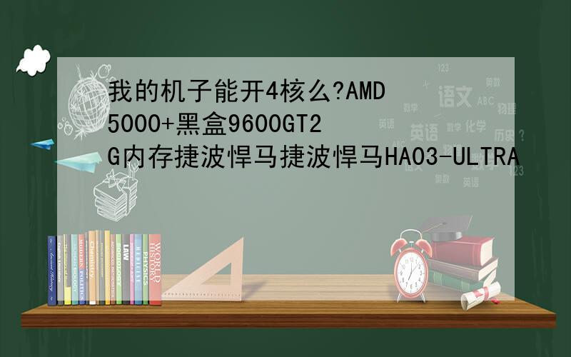 我的机子能开4核么?AMD 5000+黑盒9600GT2G内存捷波悍马捷波悍马HA03-ULTRA