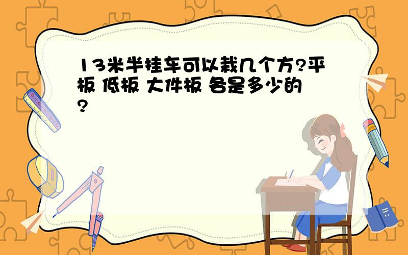 13米半挂车可以栽几个方?平板 低板 大件板 各是多少的?