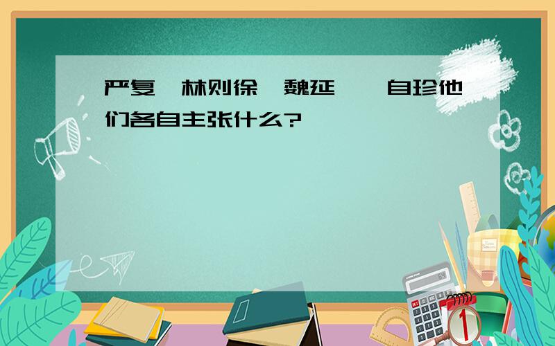 严复、林则徐、魏延、龚自珍他们各自主张什么?