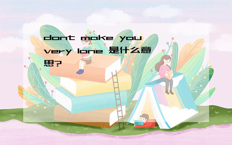 dont make you very lone 是什么意思?