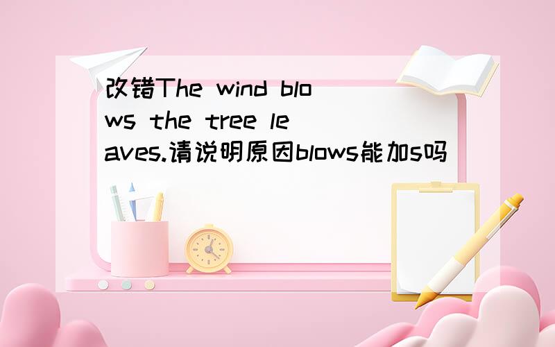 改错The wind blows the tree leaves.请说明原因blows能加s吗