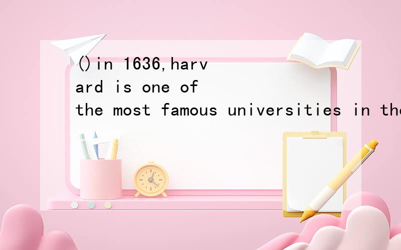 ()in 1636,harvard is one of the most famous universities in the USA.用find的正确形式