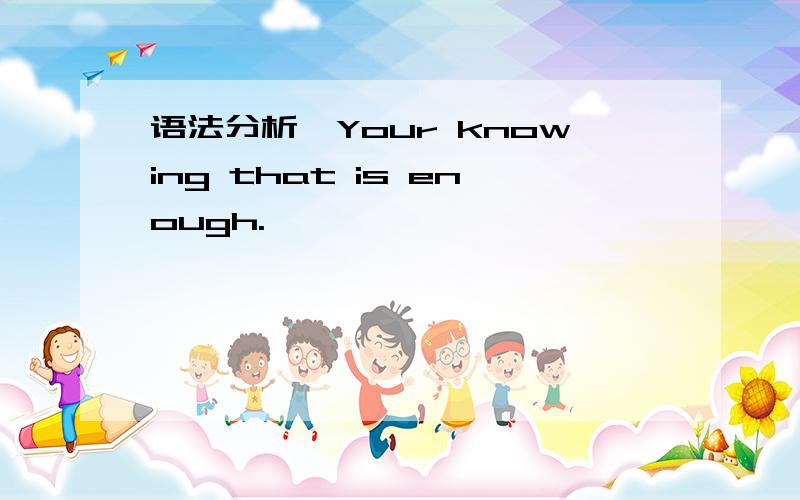 语法分析,Your knowing that is enough.