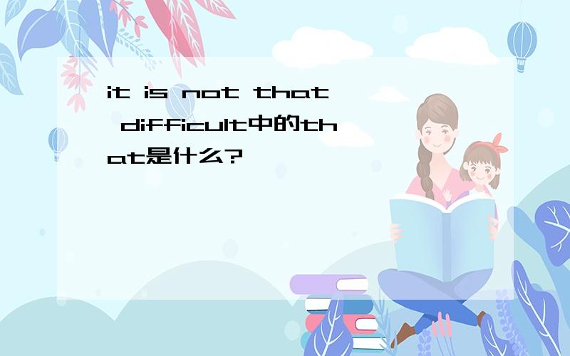 it is not that difficult中的that是什么?