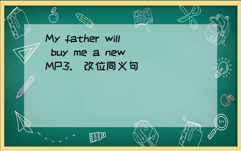 My father will buy me a new MP3.(改位同义句)