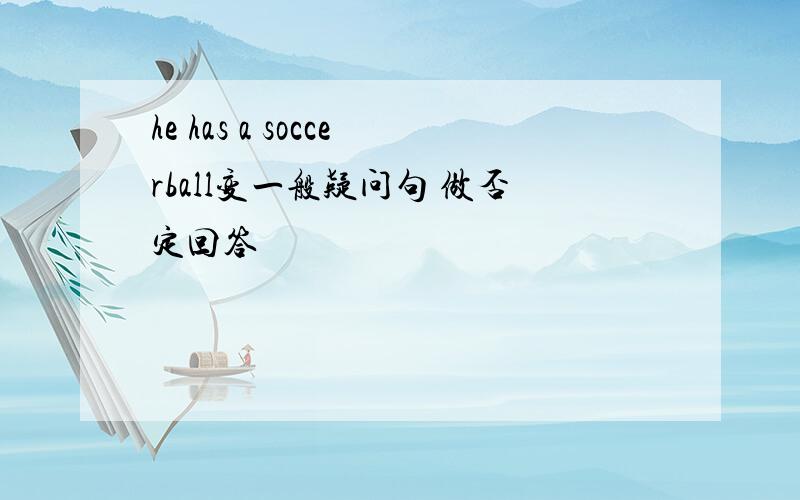 he has a soccerball变一般疑问句 做否定回答