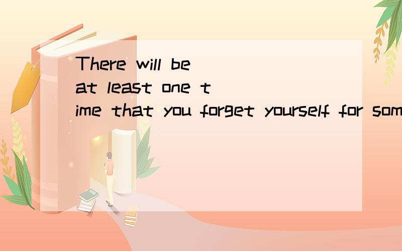 There will be at least one time that you forget yourself for someone,asking for no result,no company,no ownership,even nor love.But meet you in my best ages.