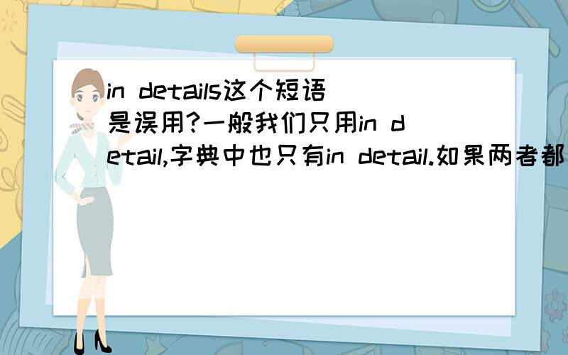 in details这个短语是误用?一般我们只用in detail,字典中也只有in detail.如果两者都可以用,请问区别在哪?