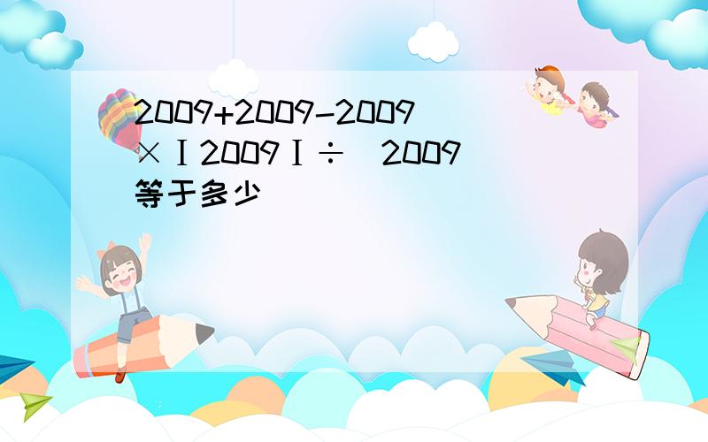 2009+2009-2009×Ⅰ2009Ⅰ÷（2009）等于多少