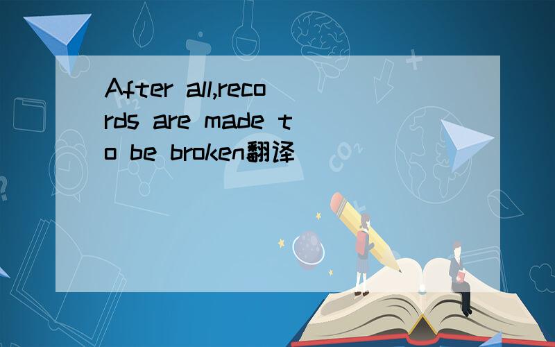 After all,records are made to be broken翻译