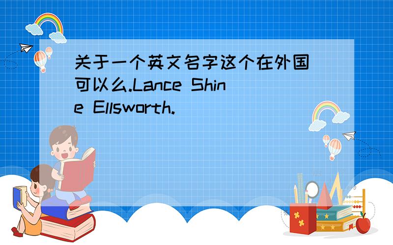 关于一个英文名字这个在外国 可以么.Lance Shine Ellsworth.