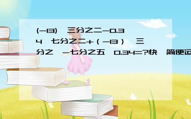 (-13)×三分之二-0.34×七分之二+（-13）×三分之一-七分之五×0.34=?快,简便运算!要说出解题思路