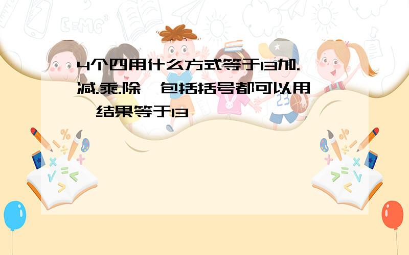 4个四用什么方式等于13加.减.乘.除,包括括号都可以用,结果等于13