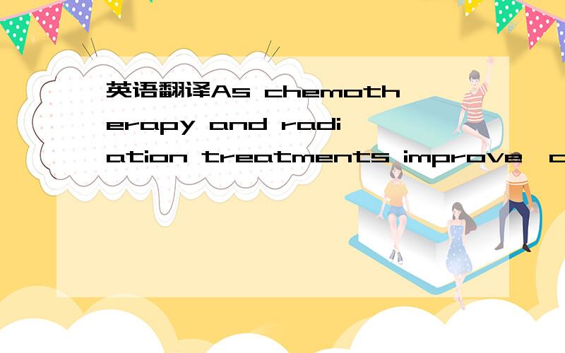 英语翻译As chemotherapy and radiation treatments improve,children with cancer are living longer.The average five-year survival rate for a range of childhood cancers increased from 58 percent to 81 percent between 1975 and 2005,according to statis