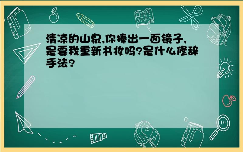 清凉的山泉,你捧出一面镜子,是要我重新书妆吗?是什么修辞手法?