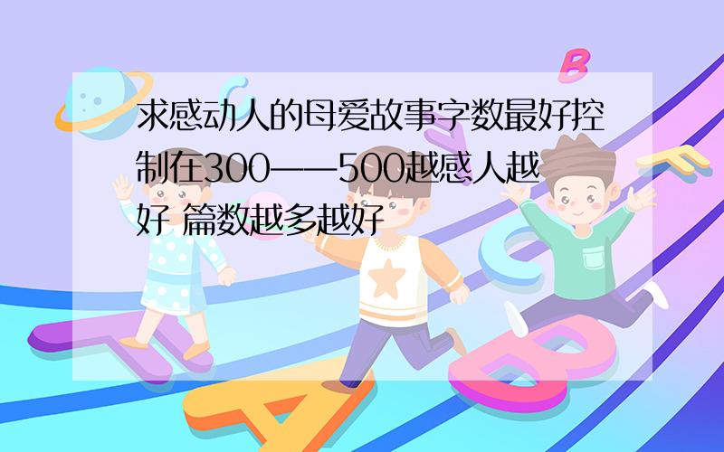 求感动人的母爱故事字数最好控制在300——500越感人越好 篇数越多越好