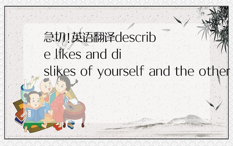 急切!英语翻译describe likes and dislikes of yourself and the other person