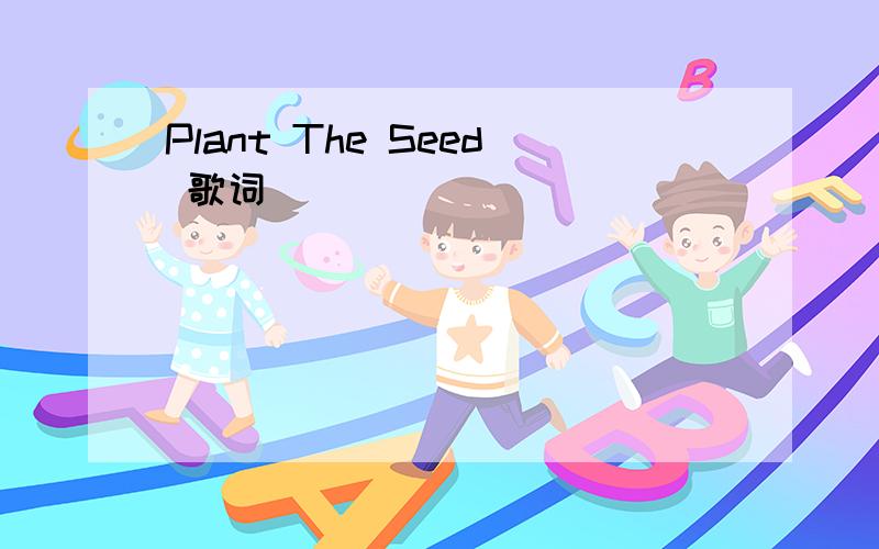 Plant The Seed 歌词