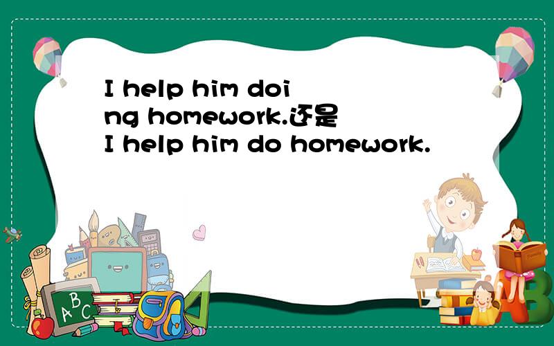 I help him doing homework.还是I help him do homework.