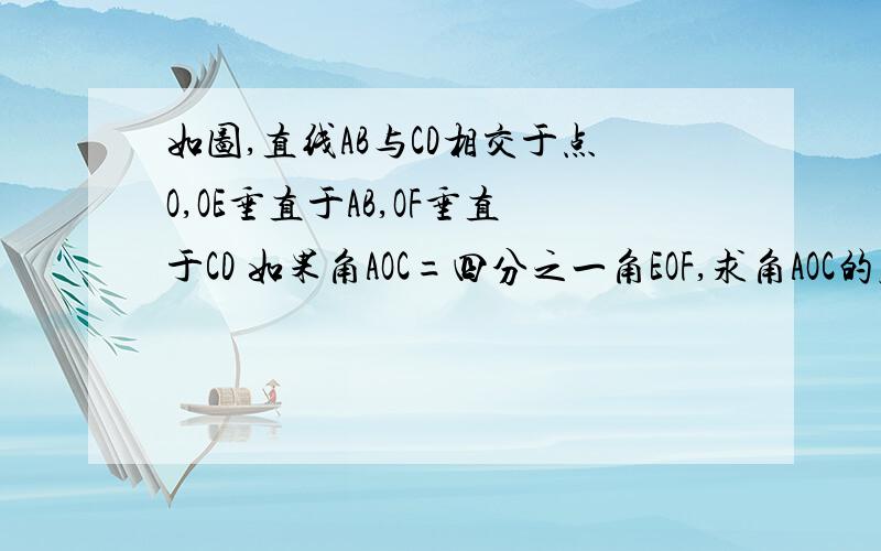 如图,直线AB与CD相交于点O,OE垂直于AB,OF垂直于CD 如果角AOC=四分之一角EOF,求角AOC的度数