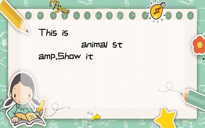 This is __________ animal stamp.Show it ___________.