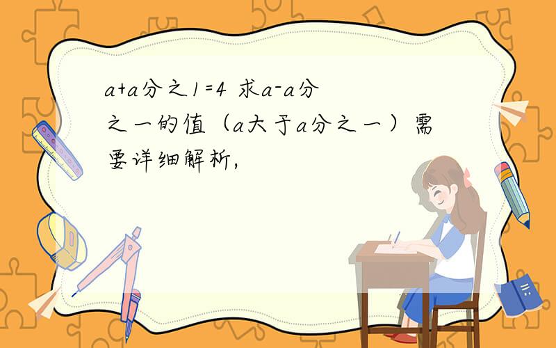 a+a分之1=4 求a-a分之一的值（a大于a分之一）需要详细解析,