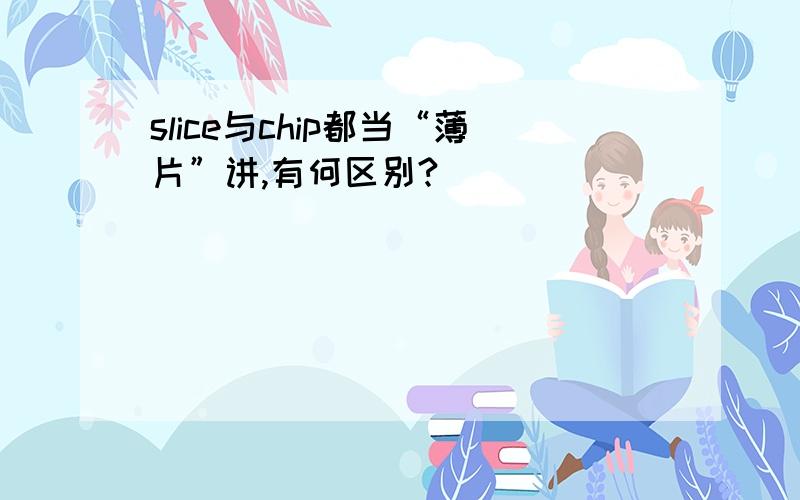 slice与chip都当“薄片”讲,有何区别?