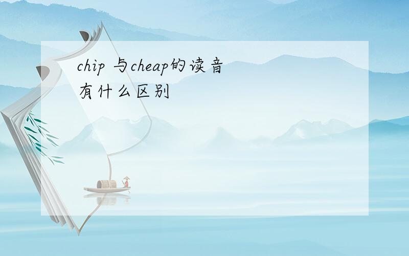 chip 与cheap的读音有什么区别