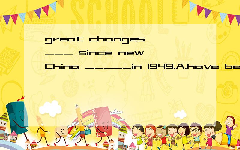 great changes ___ since new China _____in 1949.A.have been taken place ,was founded B.took place,founded C.have taken place / was founded D.have taken place ,founded 选哪个?为什么?中文意思是?