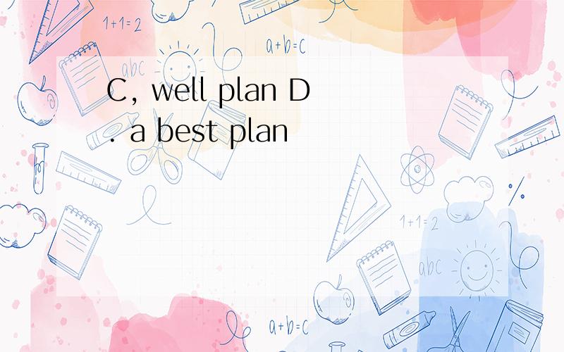 C, well plan D. a best plan