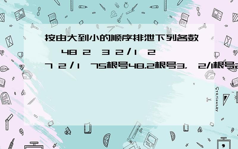 按由大到小的顺序排泄下列各数 √48 2√3 2／1√27 2／1√75根号48，2根号3，,2/1根号27,2/1根号75