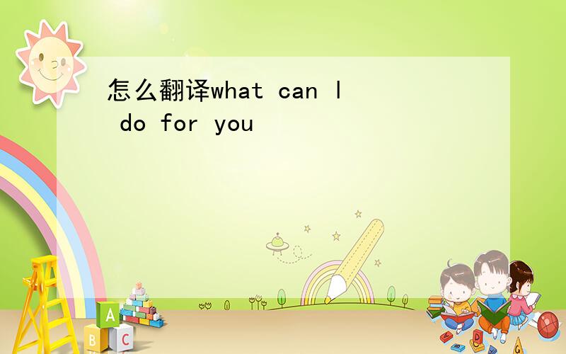 怎么翻译what can l do for you