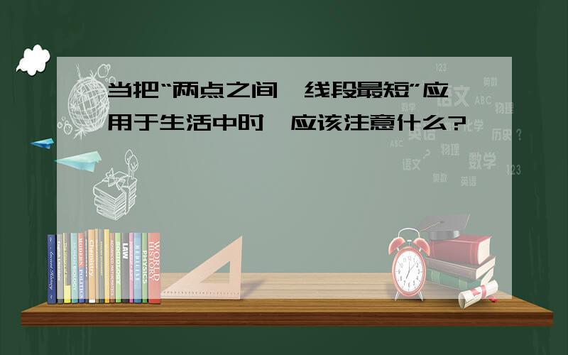 当把“两点之间,线段最短”应用于生活中时,应该注意什么?