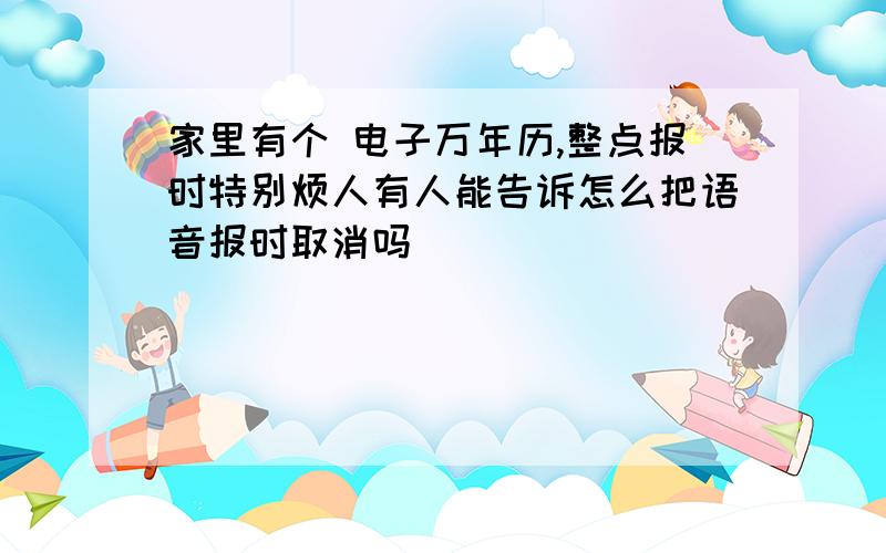 家里有个 电子万年历,整点报时特别烦人有人能告诉怎么把语音报时取消吗