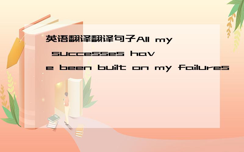 英语翻译翻译句子All my successes have been built on my failures