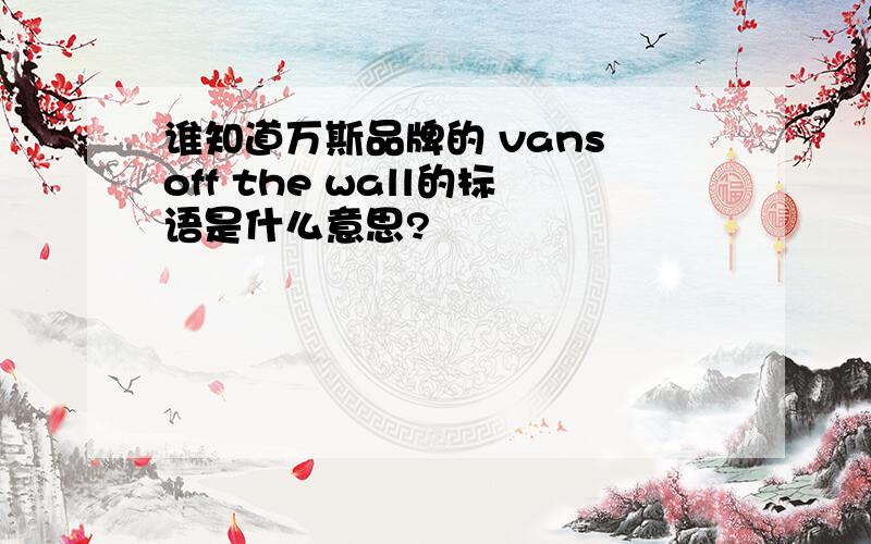 谁知道万斯品牌的 vans off the wall的标语是什么意思?