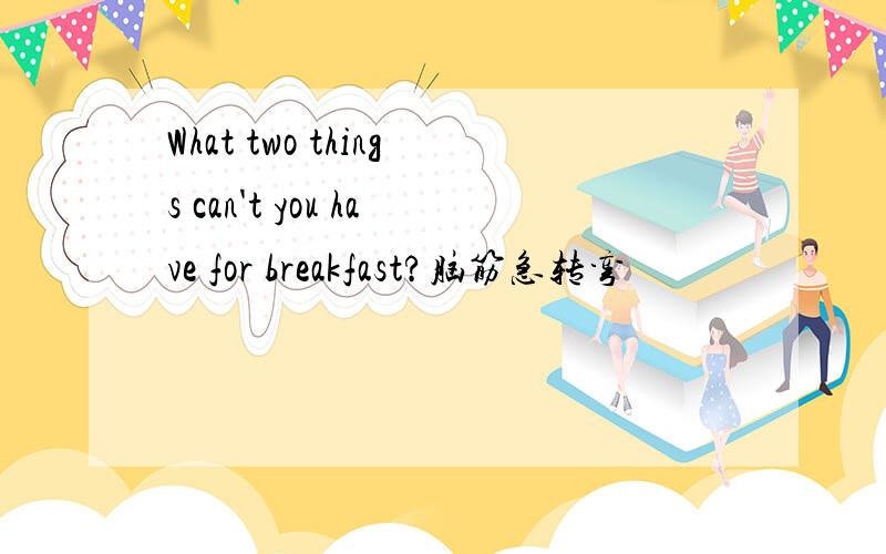 What two things can't you have for breakfast?脑筋急转弯