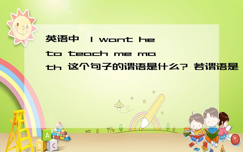 英语中,I want he to teach me math 这个句子的谓语是什么? 若谓语是 want he to taech 那谓语能有代词
