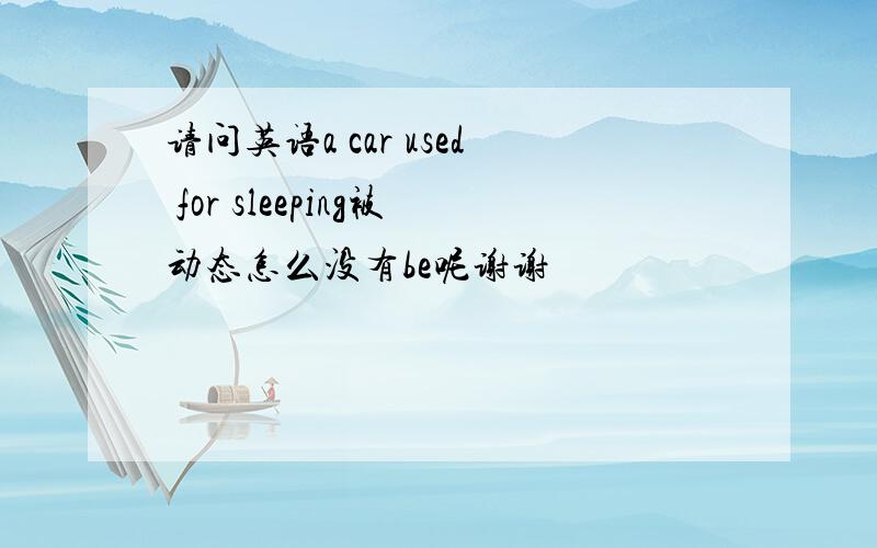 请问英语a car used for sleeping被动态怎么没有be呢谢谢