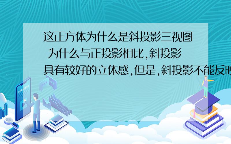 这正方体为什么是斜投影三视图 为什么与正投影相比,斜投影具有较好的立体感,但是,斜投影不能反映物体的真实尺寸