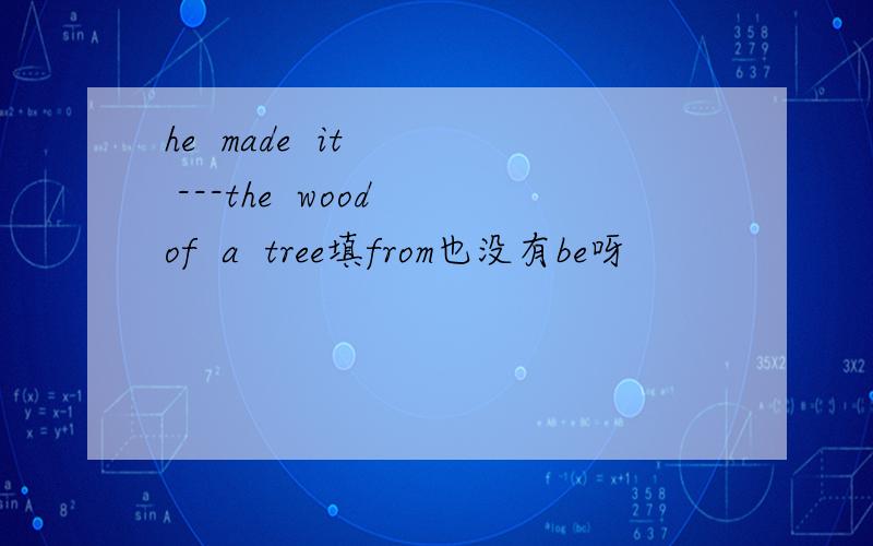 he  made  it   ---the  wood of  a  tree填from也没有be呀