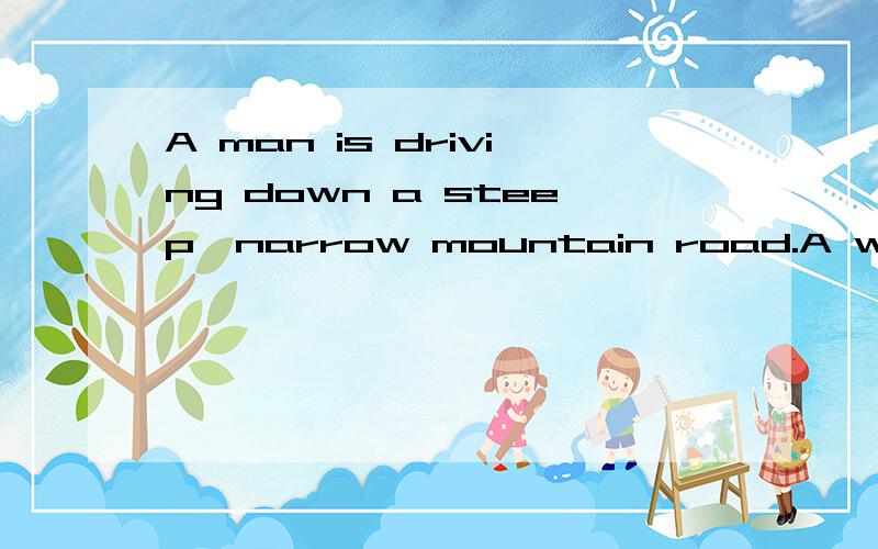 A man is driving down a steep,narrow mountain road.A woman is driving up the same road.