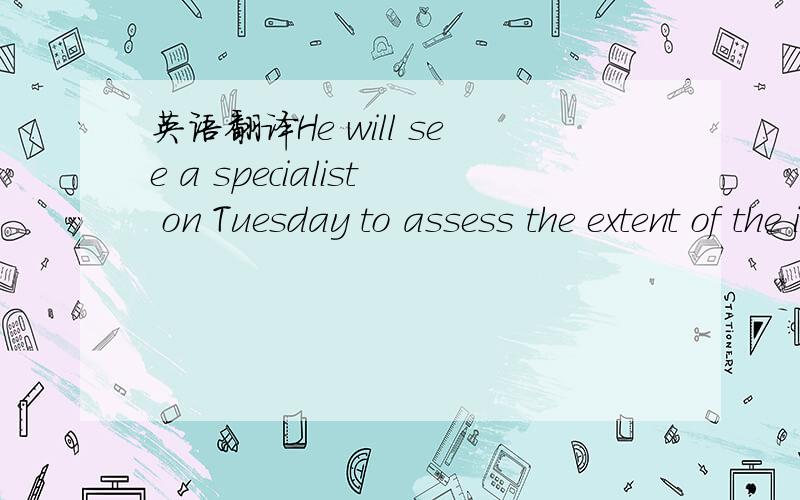 英语翻译He will see a specialist on Tuesday to assess the extent of the injury and will then have an accurate idea of the timescales involved before he is back playing again