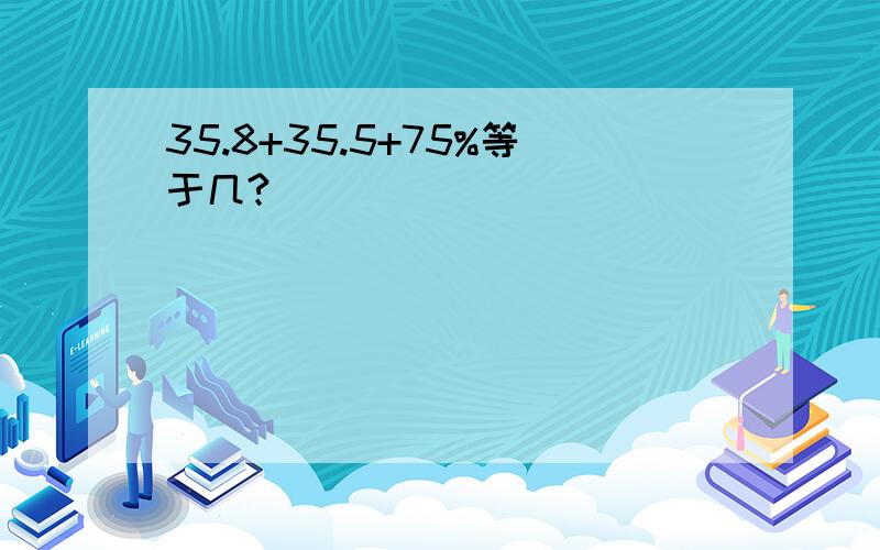 35.8+35.5+75%等于几?