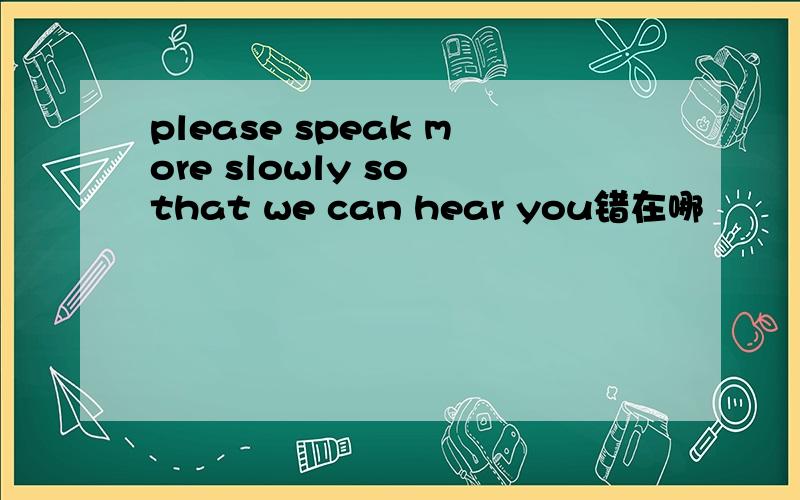 please speak more slowly so that we can hear you错在哪