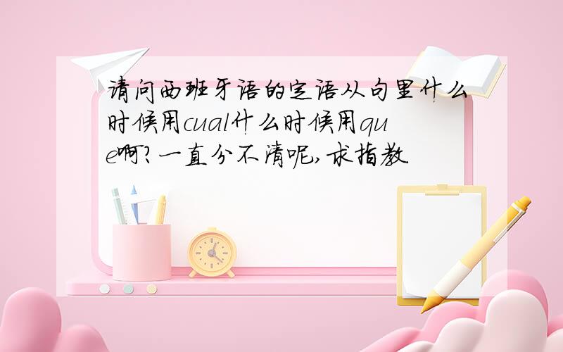 请问西班牙语的定语从句里什么时候用cual什么时候用que啊?一直分不清呢,求指教.