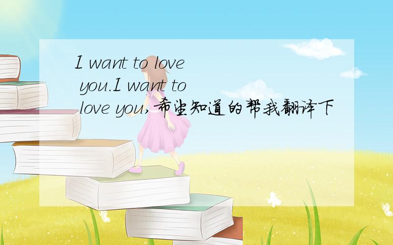 I want to love you.I want to love you,希望知道的帮我翻译下